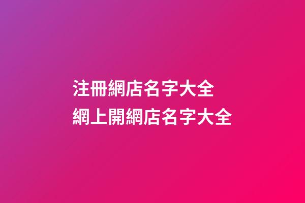 注冊網店名字大全 網上開網店名字大全-第1張-店鋪起名-玄機派